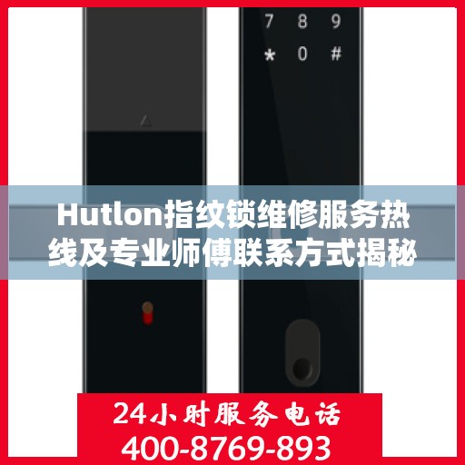 Hutlon指纹锁维修服务热线及专业师傅联系方式揭秘