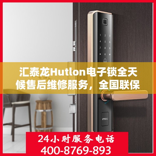 汇泰龙Hutlon电子锁全天候售后维修服务，全国联保一键拨打400服务热线