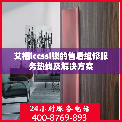 艾栖iccssi锁的售后维修服务热线及解决方案