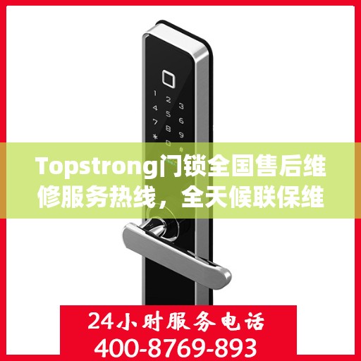 Topstrong门锁全国售后维修服务热线，全天候联保维修保障，专业售后团队全天候为您服务！