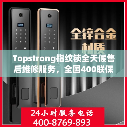 Topstrong指纹锁全天候售后维修服务，全国400联保热线，24小时无忧保障