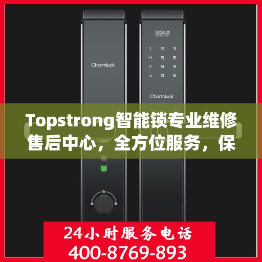 Topstrong智能锁专业维修售后中心，全方位服务，保障您的安全锁具无忧