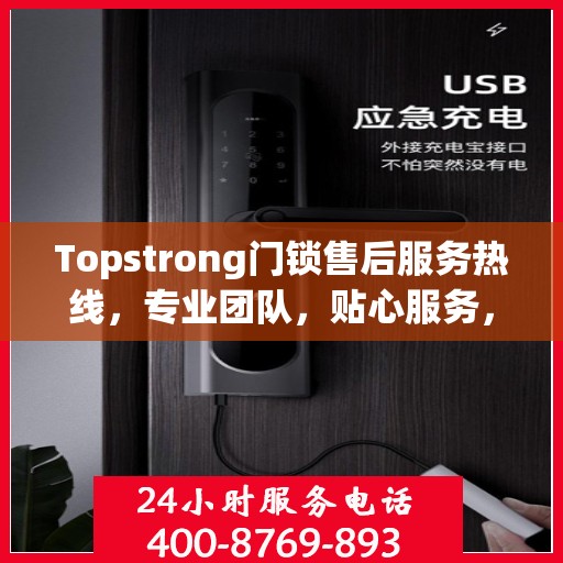 Topstrong门锁售后服务热线，专业团队，贴心服务，为您的安全保驾护航！