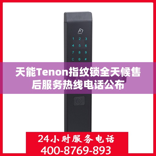 天能Tenon指纹锁全天候售后服务热线电话公布
