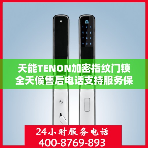 天能TENON加密指纹门锁全天候售后电话支持服务保障