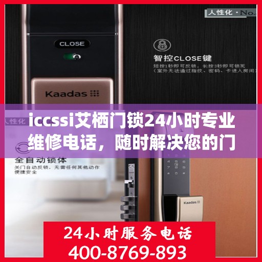 iccssi艾栖门锁24小时专业维修电话，随时解决您的门锁问题