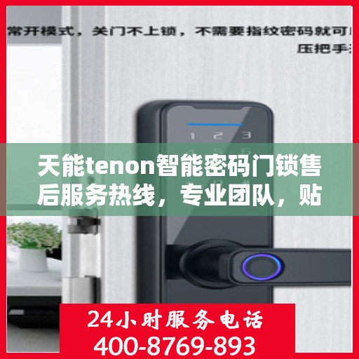 天能tenon智能密码门锁售后服务热线，专业团队，贴心服务，为您的安全保驾护航！