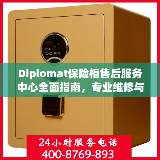 Diplomat保险柜售后服务中心全面指南，专业维修与售后最新攻略