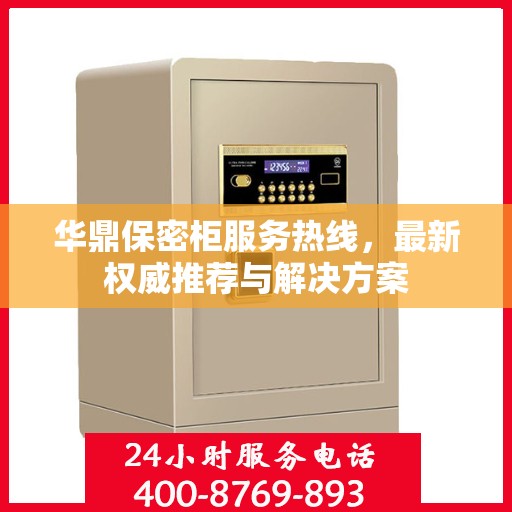 华鼎保密柜服务热线，最新权威推荐与解决方案
