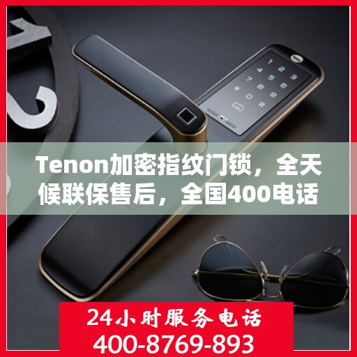 Tenon加密指纹门锁，全天候联保售后，全国400电话维修服务热线
