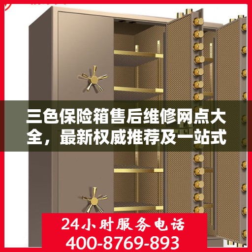 三色保险箱售后维修网点大全，最新权威推荐及一站式解决方案