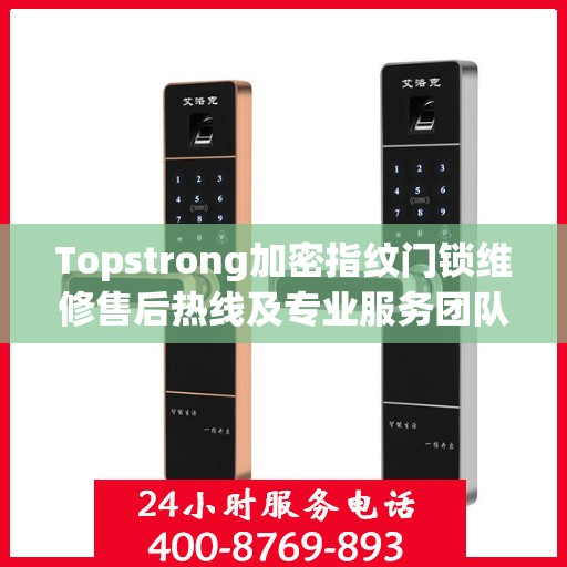 Topstrong加密指纹门锁维修售后热线及专业服务团队支持