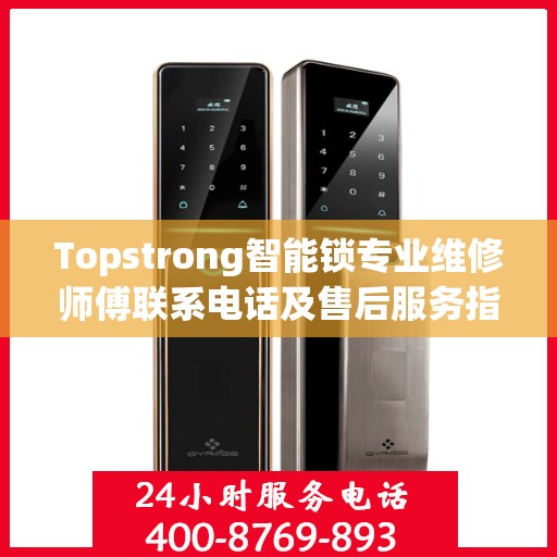 Topstrong智能锁专业维修师傅联系电话及售后服务指南