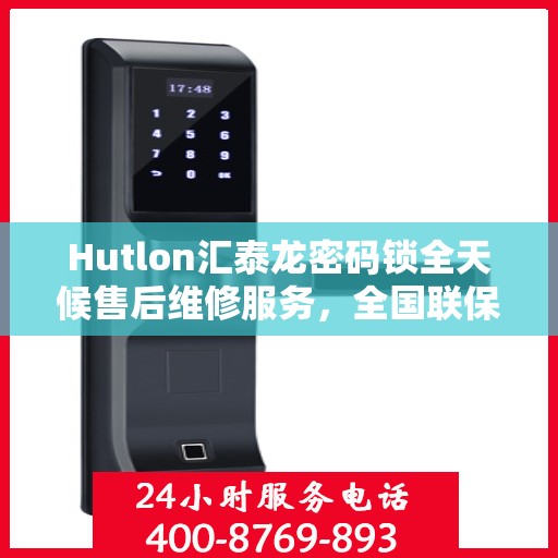 Hutlon汇泰龙密码锁全天候售后维修服务，全国联保，400热线随时响应