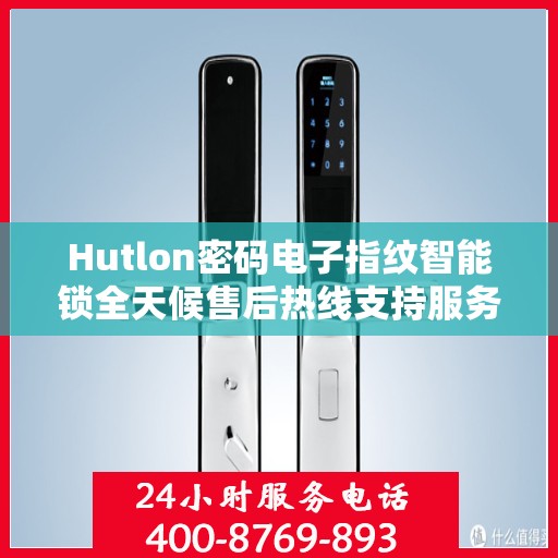 Hutlon密码电子指纹智能锁全天候售后热线支持服务