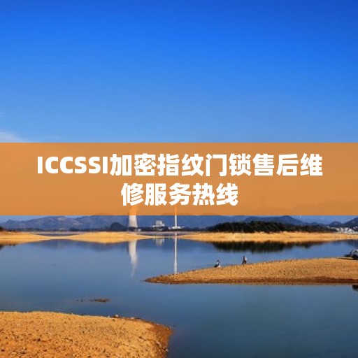 ICCSSI加密指纹门锁售后维修服务热线