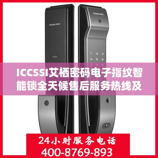 ICCSSI艾栖密码电子指纹智能锁全天候售后服务热线及支持详解