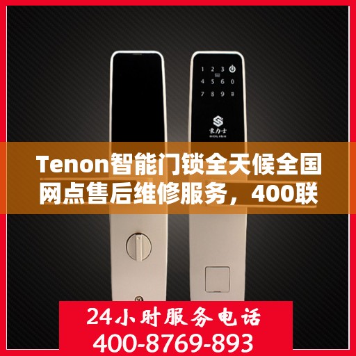 Tenon智能门锁全天候全国网点售后维修服务，400联保热线贴心保障