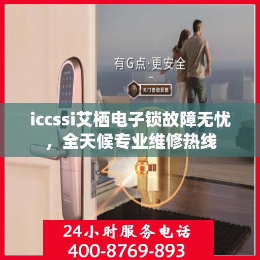 iccssi艾栖电子锁故障无忧，全天候专业维修热线
