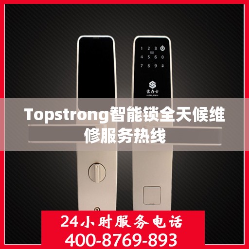 Topstrong智能锁全天候维修服务热线