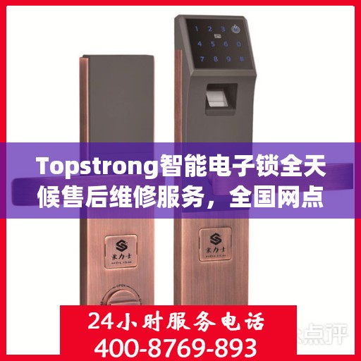 Topstrong智能电子锁全天候售后维修服务，全国网点联动，400热线联保，贴心保障用户安全