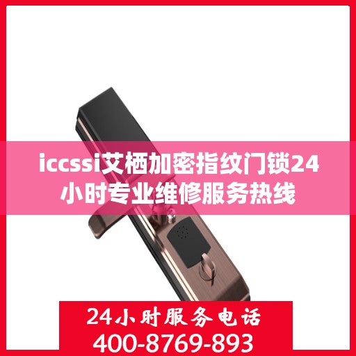 iccssi艾栖加密指纹门锁24小时专业维修服务热线