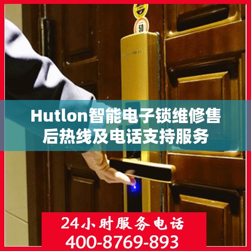 Hutlon智能电子锁维修售后热线及电话支持服务