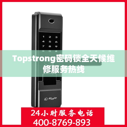 Topstrong密码锁全天候维修服务热线