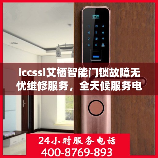 iccssi艾栖智能门锁故障无忧维修服务，全天候服务电话随时响应