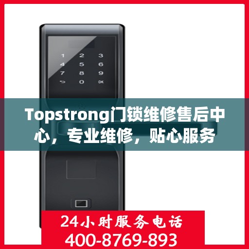 Topstrong门锁维修售后中心，专业维修，贴心服务