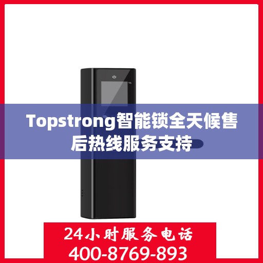 Topstrong智能锁全天候售后热线服务支持