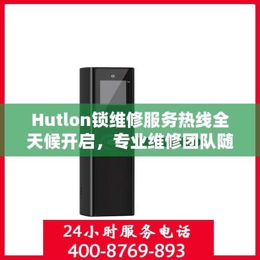 Hutlon锁维修服务热线全天候开启，专业维修团队随时待命
