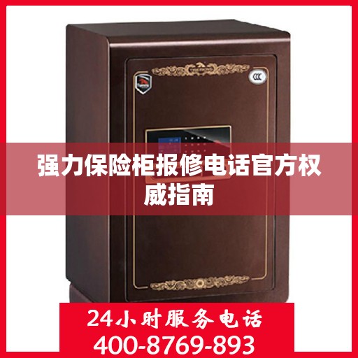 强力保险柜报修电话官方权威指南