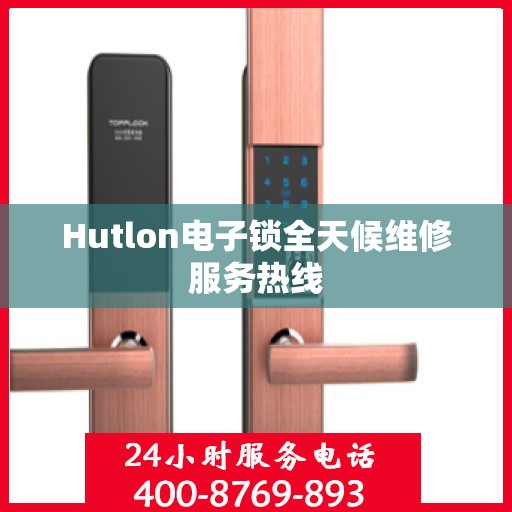 Hutlon电子锁全天候维修服务热线