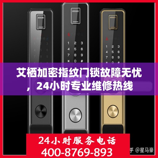 艾栖加密指纹门锁故障无忧，24小时专业维修热线