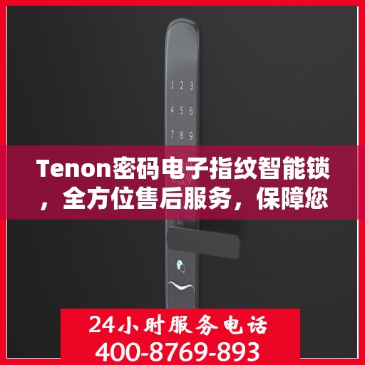 Tenon密码电子指纹智能锁，全方位售后服务，保障您的安全无忧