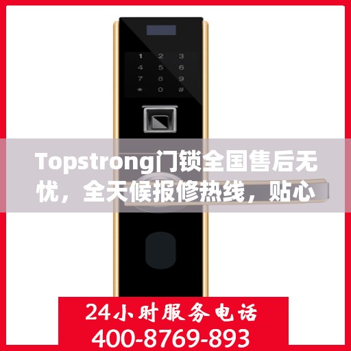 Topstrong门锁全国售后无忧，全天候报修热线，贴心服务随叫随到