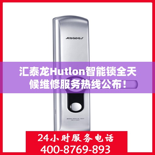 汇泰龙Hutlon智能锁全天候维修服务热线公布！