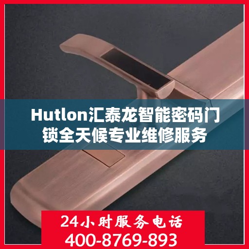 Hutlon汇泰龙智能密码门锁全天候专业维修服务