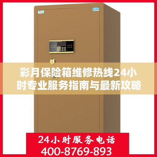 彩月保险箱维修热线24小时专业服务指南与最新攻略