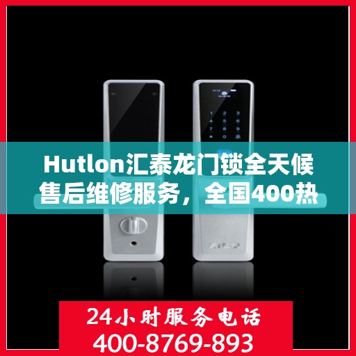 Hutlon汇泰龙门锁全天候售后维修服务，全国400热线联保行动保障安全！
