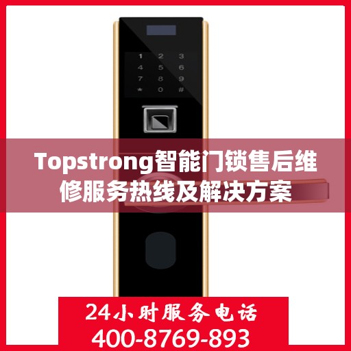 Topstrong智能门锁售后维修服务热线及解决方案