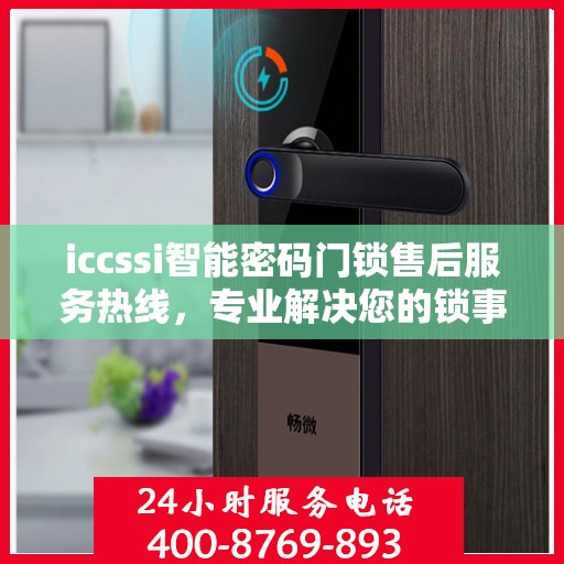 iccssi智能密码门锁售后服务热线，专业解决您的锁事无忧