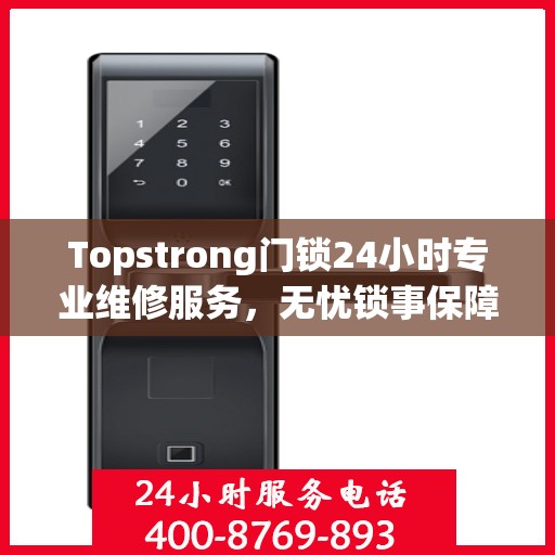 Topstrong门锁24小时专业维修服务，无忧锁事保障您的安全