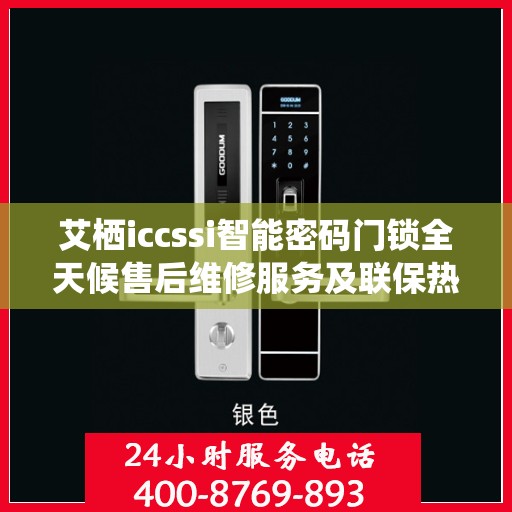 艾栖iccssi智能密码门锁全天候售后维修服务及联保热线400全国联动支持