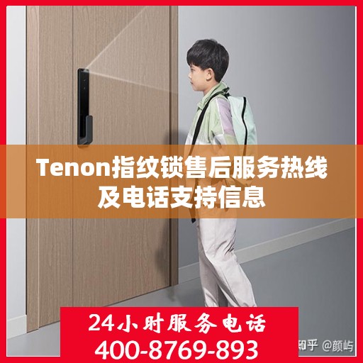 Tenon指纹锁售后服务热线及电话支持信息