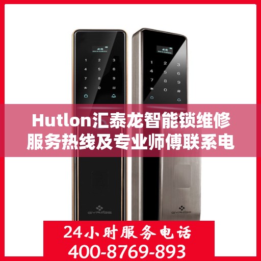 Hutlon汇泰龙智能锁维修服务热线及专业师傅联系电话