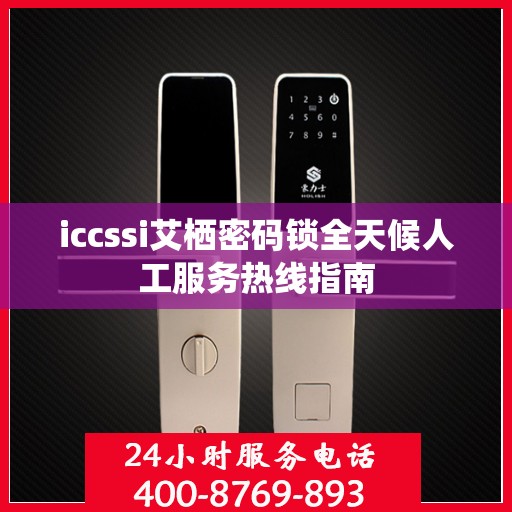 iccssi艾栖密码锁全天候人工服务热线指南