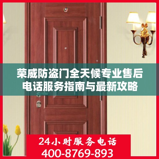 荣威防盗门全天候专业售后电话服务指南与最新攻略