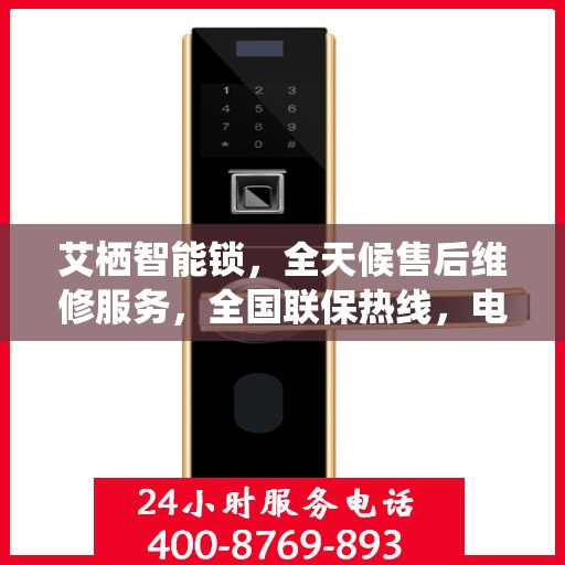 艾栖智能锁，全天候售后维修服务，全国联保热线，电子指纹锁无忧之选